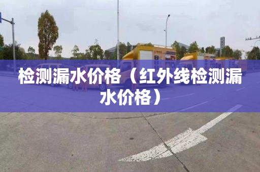 检测漏水价格（红外线检测漏水价格）