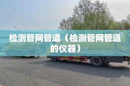 检测管网管道（检测管网管道的仪器）