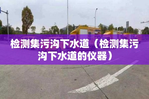 检测集污沟下水道（检测集污沟下水道的仪器）
