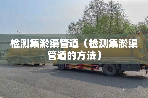 检测集淤渠管道（检测集淤渠管道的方法）