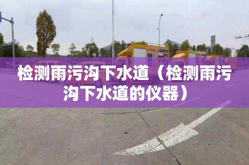 检测雨污沟下水道（检测雨污沟下水道的仪器）
