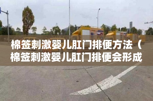 棉签刺激婴儿肛门排便方法（棉签刺激婴儿肛门排便会形成依赖吗）