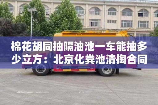 棉花胡同抽隔油池一车能抽多少立方：北京化粪池清掏合同
