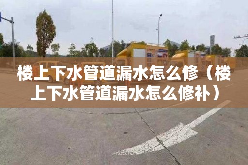 楼上下水管道漏水怎么修（楼上下水管道漏水怎么修补）