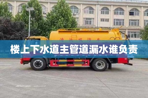 楼上下水道主管道漏水谁负责
