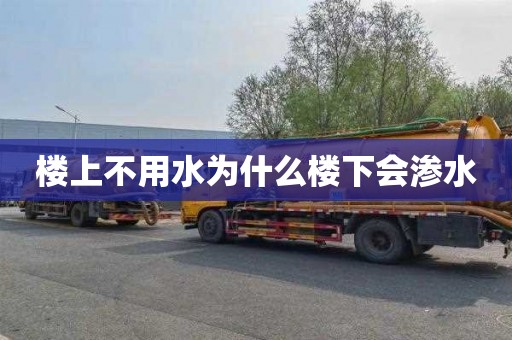 楼上不用水为什么楼下会渗水