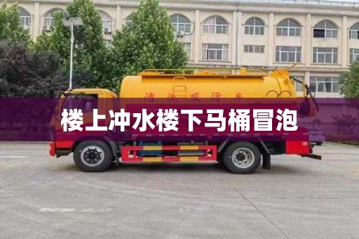 楼上冲水楼下马桶冒泡