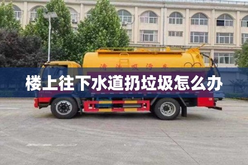 楼上往下水道扔垃圾怎么办