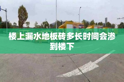 楼上漏水地板砖多长时间会渗到楼下
