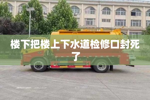 楼下把楼上下水道检修口封死了