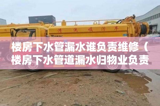 楼房下水管漏水谁负责维修（楼房下水管道漏水归物业负责?）