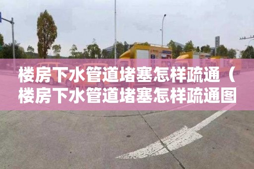 楼房下水管道堵塞怎样疏通（楼房下水管道堵塞怎样疏通图解）