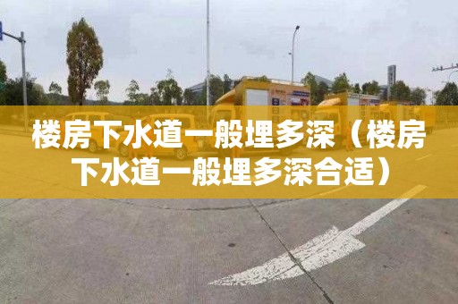 楼房下水道一般埋多深（楼房下水道一般埋多深合适）