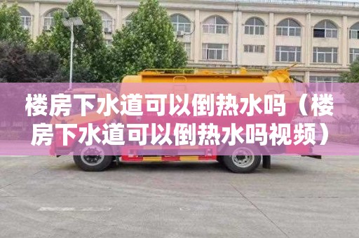 楼房下水道可以倒热水吗（楼房下水道可以倒热水吗视频）