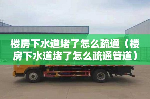 楼房下水道堵了怎么疏通（楼房下水道堵了怎么疏通管道）