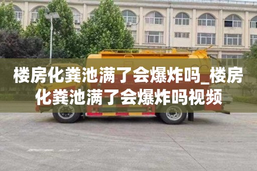 楼房化粪池满了会爆炸吗_楼房化粪池满了会爆炸吗视频