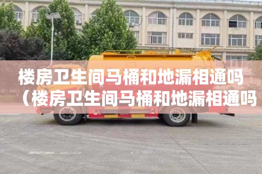 楼房卫生间马桶和地漏相通吗（楼房卫生间马桶和地漏相通吗图片）