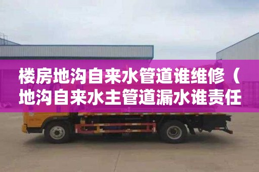 楼房地沟自来水管道谁维修（地沟自来水主管道漏水谁责任）