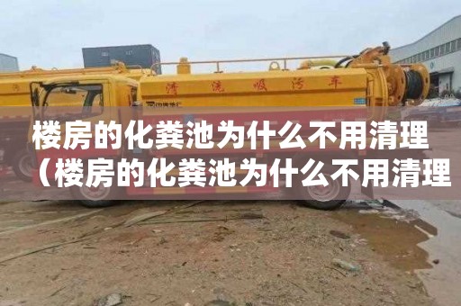 楼房的化粪池为什么不用清理（楼房的化粪池为什么不用清理呢）
