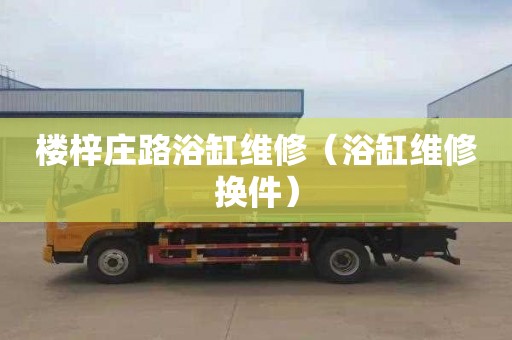 楼梓庄路浴缸维修（浴缸维修换件）