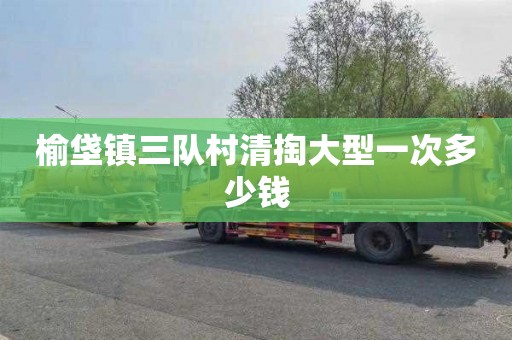 榆垡镇三队村清掏大型一次多少钱