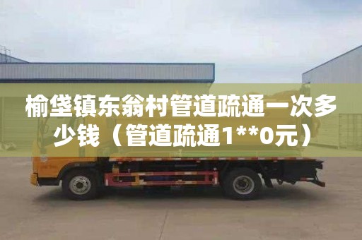榆垡镇东翁村管道疏通一次多少钱（管道疏通1**0元）