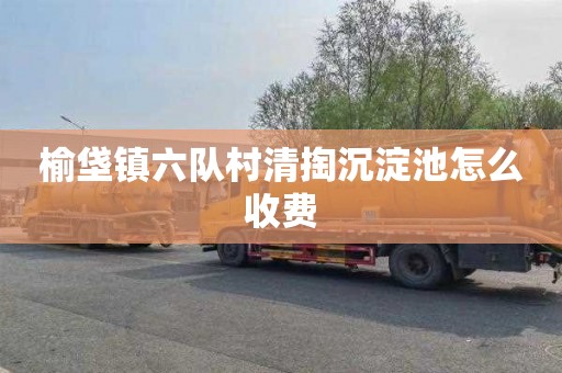 榆垡镇六队村清掏沉淀池怎么收费