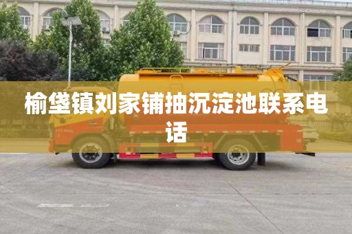 榆垡镇刘家铺抽沉淀池联系电话