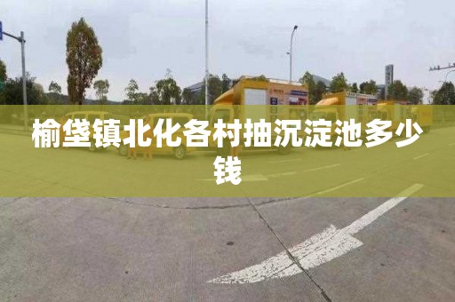 榆垡镇北化各村抽沉淀池多少钱