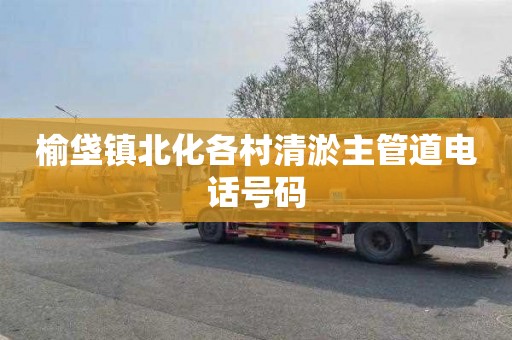 榆垡镇北化各村清淤主管道电话号码