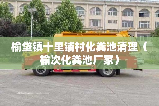 榆垡镇十里铺村化粪池清理（榆次化粪池厂家）