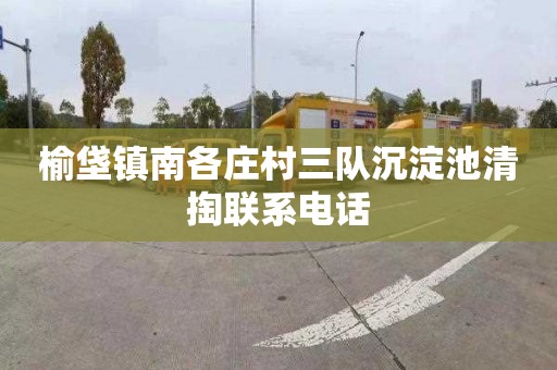 榆垡镇南各庄村三队沉淀池清掏联系电话