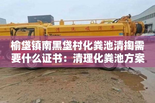 榆垡镇南黑垡村化粪池清掏需要什么证书：清理化粪池方案