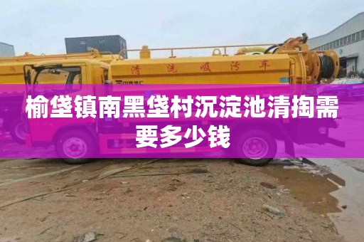榆垡镇南黑垡村沉淀池清掏需要多少钱