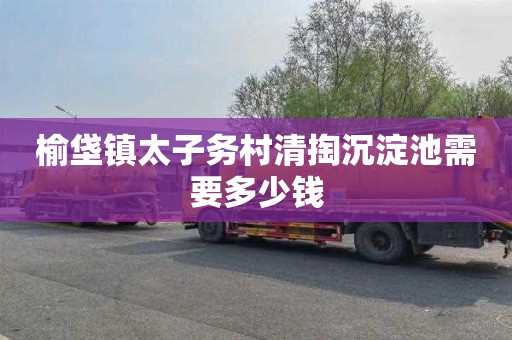 榆垡镇太子务村清掏沉淀池需要多少钱