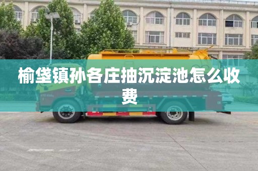 榆垡镇孙各庄抽沉淀池怎么收费