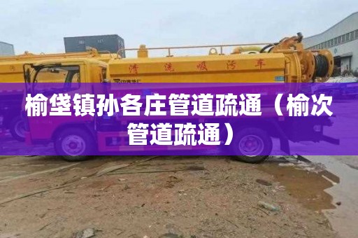 榆垡镇孙各庄管道疏通（榆次管道疏通）