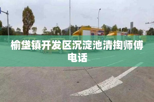 榆垡镇开发区沉淀池清掏师傅电话