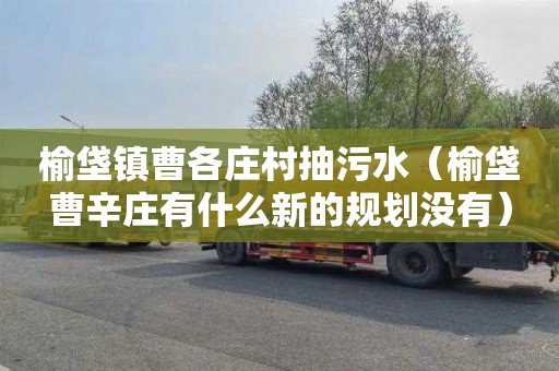 榆垡镇曹各庄村抽污水（榆垡曹辛庄有什么新的规划没有）