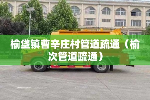 榆垡镇曹辛庄村管道疏通（榆次管道疏通）