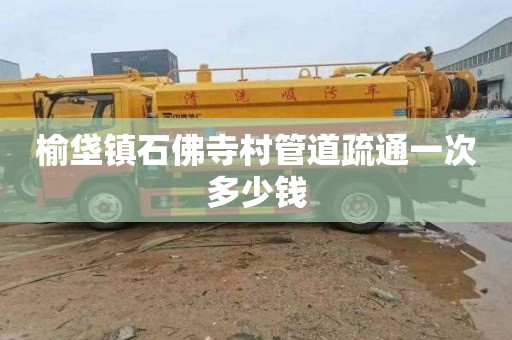 榆垡镇石佛寺村管道疏通一次多少钱