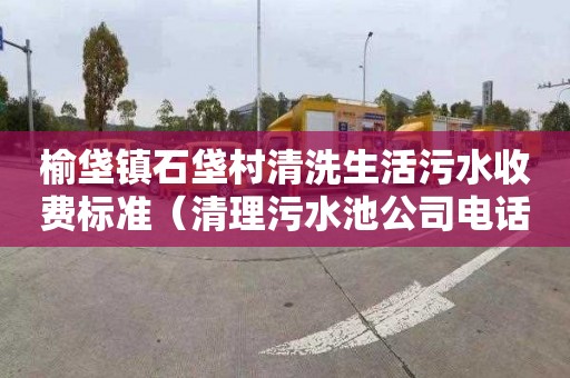 榆垡镇石垡村清洗生活污水收费标准（清理污水池公司电话）