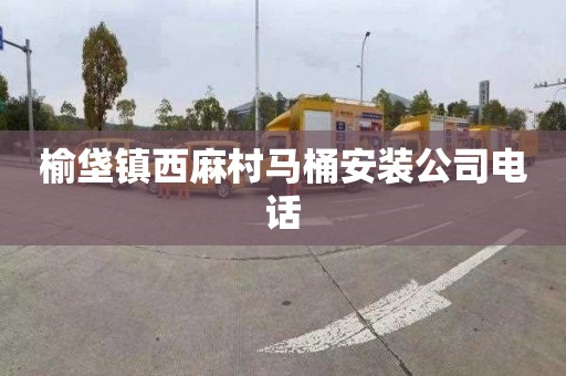 榆垡镇西麻村马桶安装公司电话