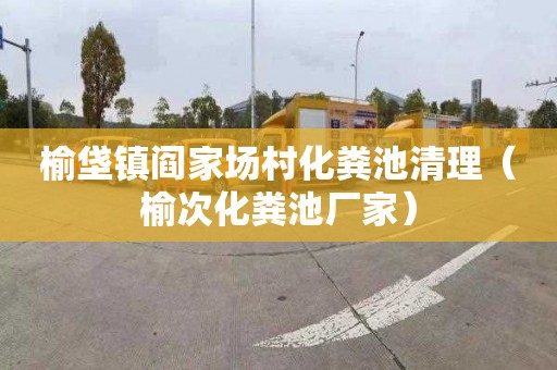 榆垡镇阎家场村化粪池清理（榆次化粪池厂家）