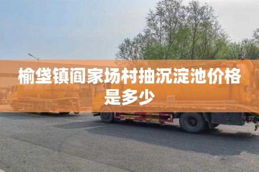 榆垡镇阎家场村抽沉淀池价格是多少