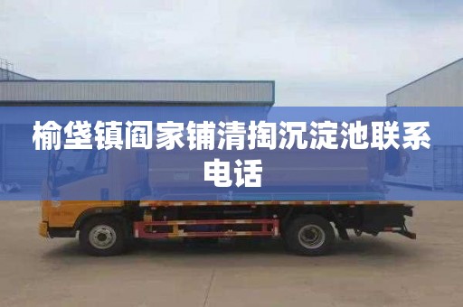 榆垡镇阎家铺清掏沉淀池联系电话