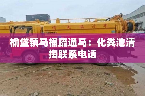 榆垡镇马桶疏通马：化粪池清掏联系电话