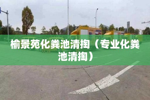 榆景苑化粪池清掏（专业化粪池清掏）