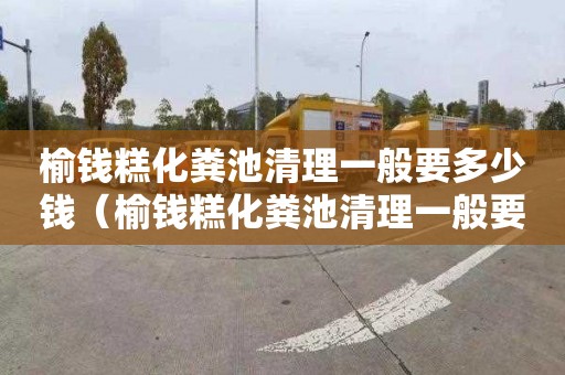 榆钱糕化粪池清理一般要多少钱（榆钱糕化粪池清理一般要多少钱一个）