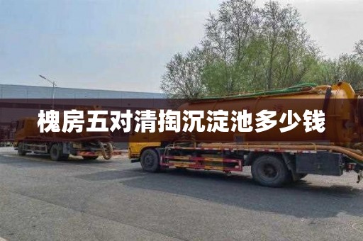 槐房五对清掏沉淀池多少钱